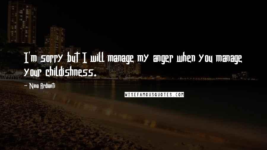 Nina Ardianti Quotes: I'm sorry but I will manage my anger when you manage your childishness.