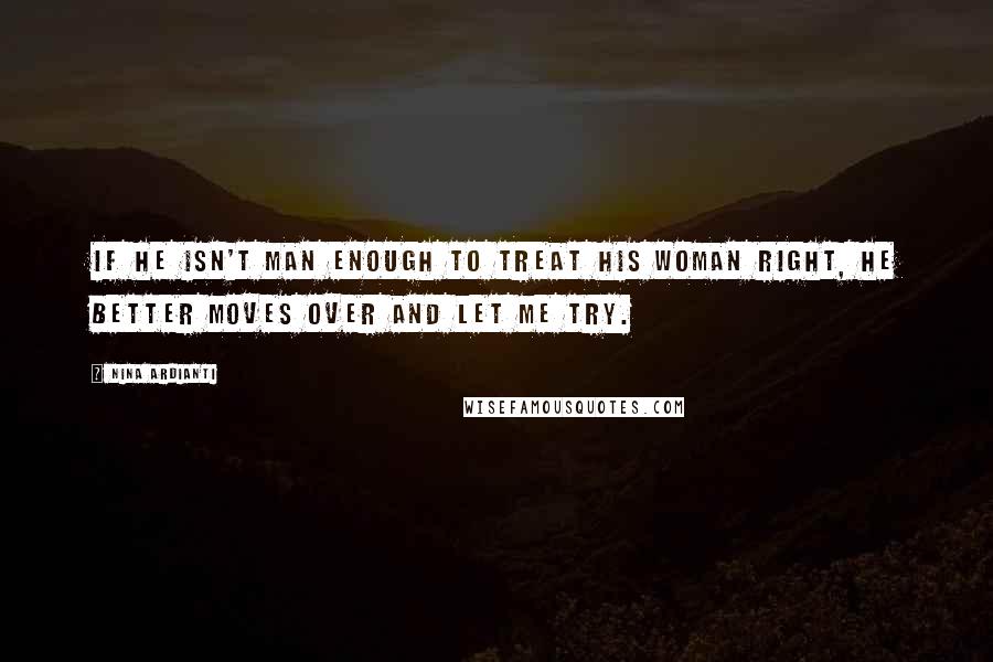 Nina Ardianti Quotes: If he isn't man enough to treat his woman right, he better moves over and let me try.