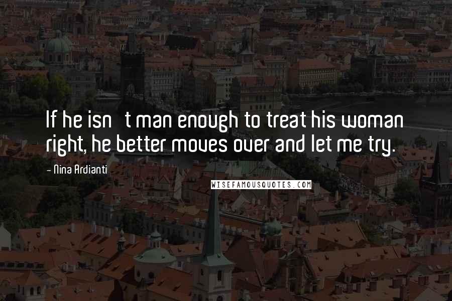 Nina Ardianti Quotes: If he isn't man enough to treat his woman right, he better moves over and let me try.