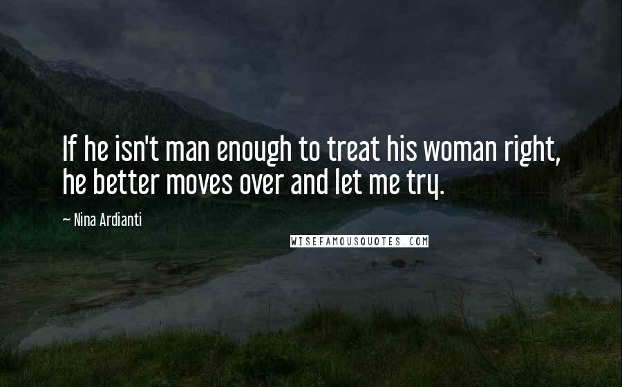 Nina Ardianti Quotes: If he isn't man enough to treat his woman right, he better moves over and let me try.