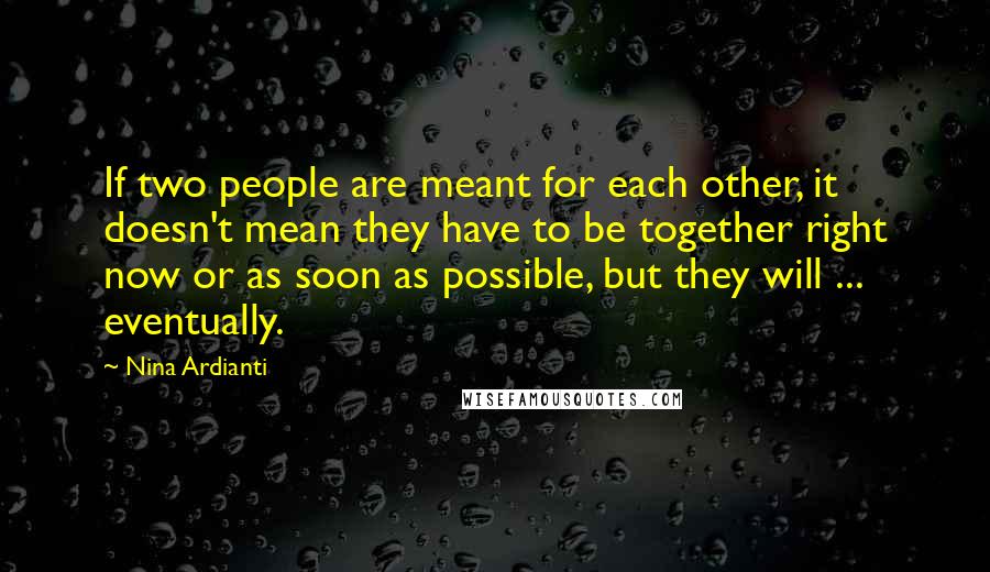 Nina Ardianti Quotes: If two people are meant for each other, it doesn't mean they have to be together right now or as soon as possible, but they will ... eventually.