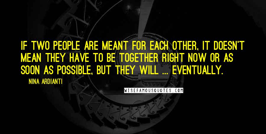 Nina Ardianti Quotes: If two people are meant for each other, it doesn't mean they have to be together right now or as soon as possible, but they will ... eventually.