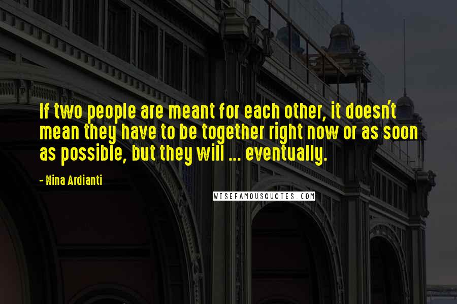 Nina Ardianti Quotes: If two people are meant for each other, it doesn't mean they have to be together right now or as soon as possible, but they will ... eventually.