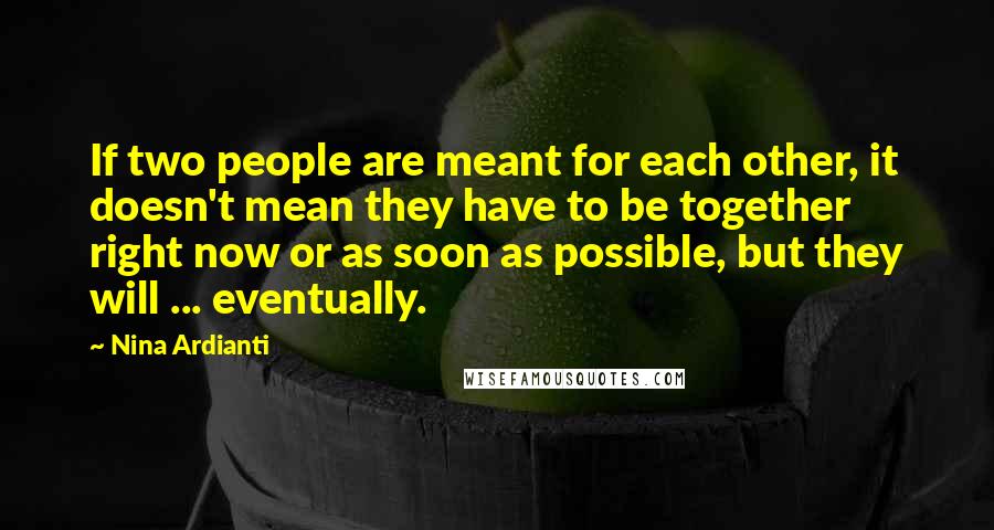 Nina Ardianti Quotes: If two people are meant for each other, it doesn't mean they have to be together right now or as soon as possible, but they will ... eventually.
