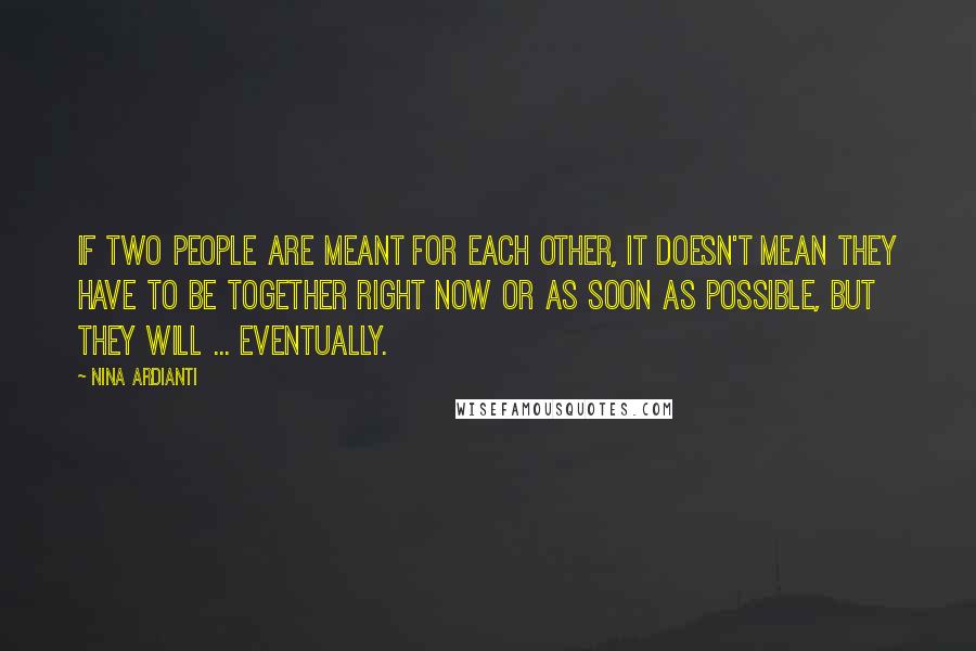 Nina Ardianti Quotes: If two people are meant for each other, it doesn't mean they have to be together right now or as soon as possible, but they will ... eventually.