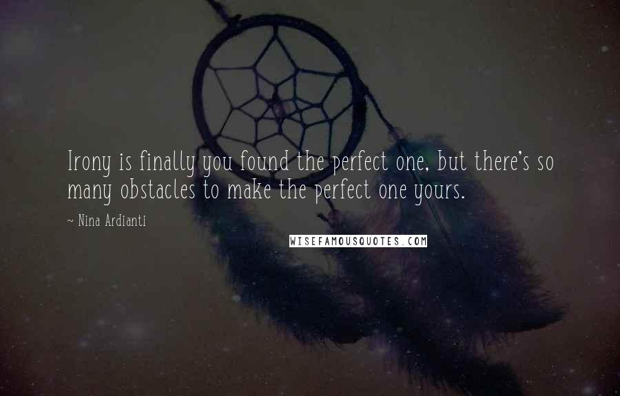 Nina Ardianti Quotes: Irony is finally you found the perfect one, but there's so many obstacles to make the perfect one yours.