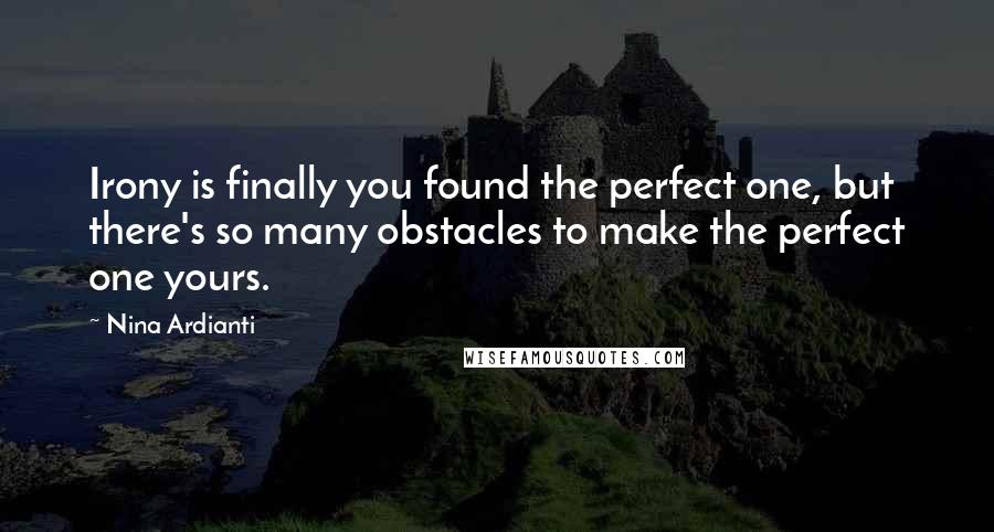 Nina Ardianti Quotes: Irony is finally you found the perfect one, but there's so many obstacles to make the perfect one yours.