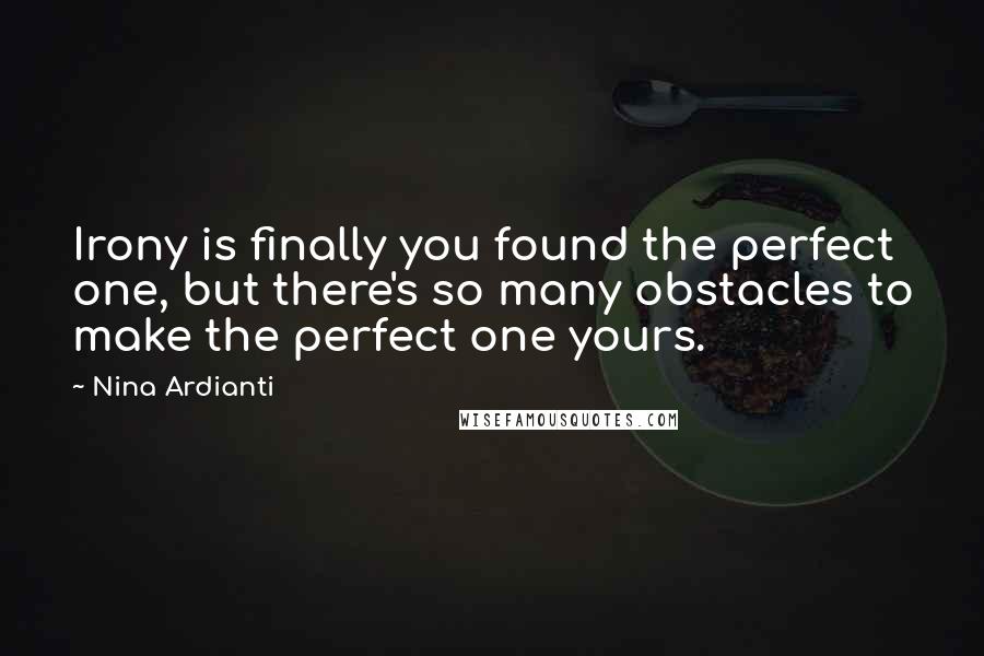 Nina Ardianti Quotes: Irony is finally you found the perfect one, but there's so many obstacles to make the perfect one yours.