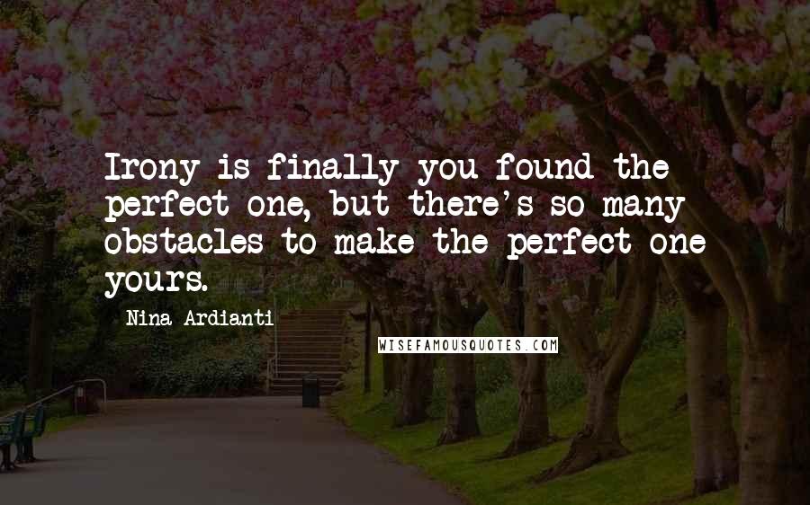 Nina Ardianti Quotes: Irony is finally you found the perfect one, but there's so many obstacles to make the perfect one yours.