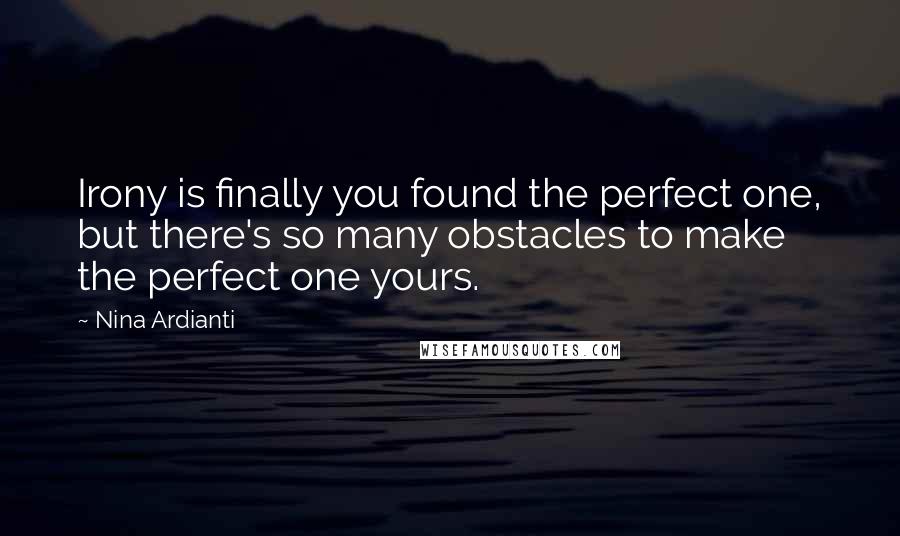 Nina Ardianti Quotes: Irony is finally you found the perfect one, but there's so many obstacles to make the perfect one yours.