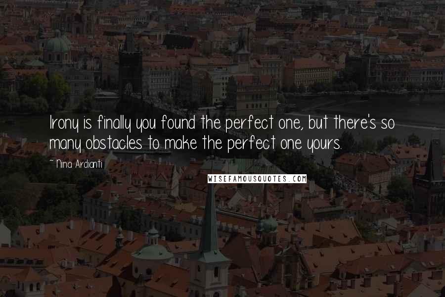 Nina Ardianti Quotes: Irony is finally you found the perfect one, but there's so many obstacles to make the perfect one yours.