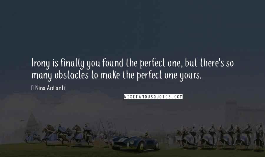 Nina Ardianti Quotes: Irony is finally you found the perfect one, but there's so many obstacles to make the perfect one yours.