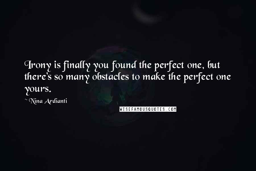 Nina Ardianti Quotes: Irony is finally you found the perfect one, but there's so many obstacles to make the perfect one yours.