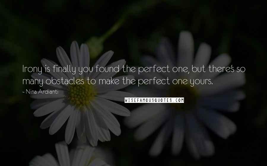 Nina Ardianti Quotes: Irony is finally you found the perfect one, but there's so many obstacles to make the perfect one yours.