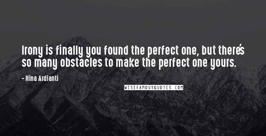 Nina Ardianti Quotes: Irony is finally you found the perfect one, but there's so many obstacles to make the perfect one yours.