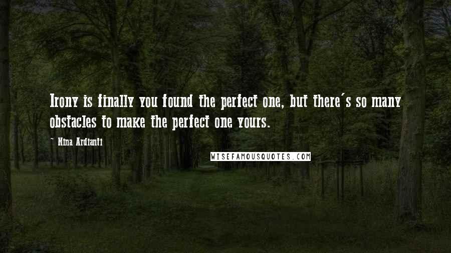 Nina Ardianti Quotes: Irony is finally you found the perfect one, but there's so many obstacles to make the perfect one yours.