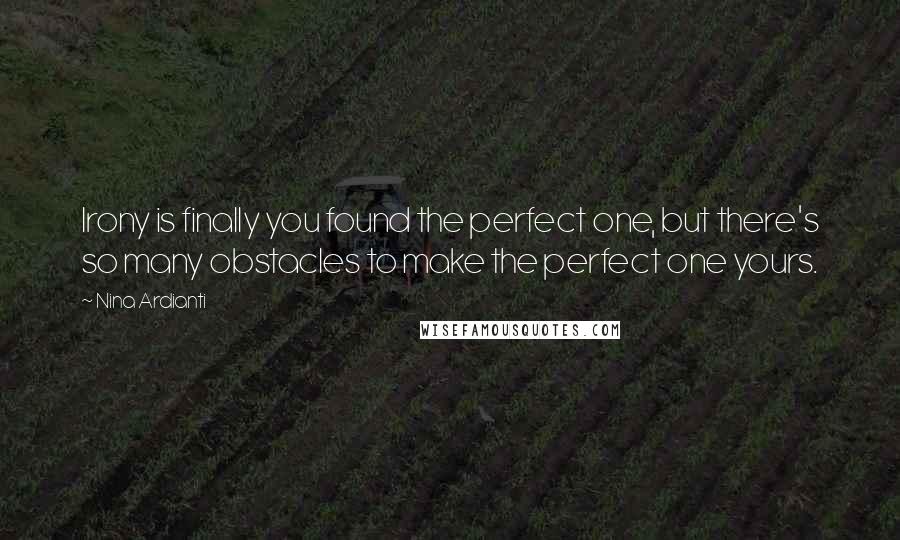 Nina Ardianti Quotes: Irony is finally you found the perfect one, but there's so many obstacles to make the perfect one yours.