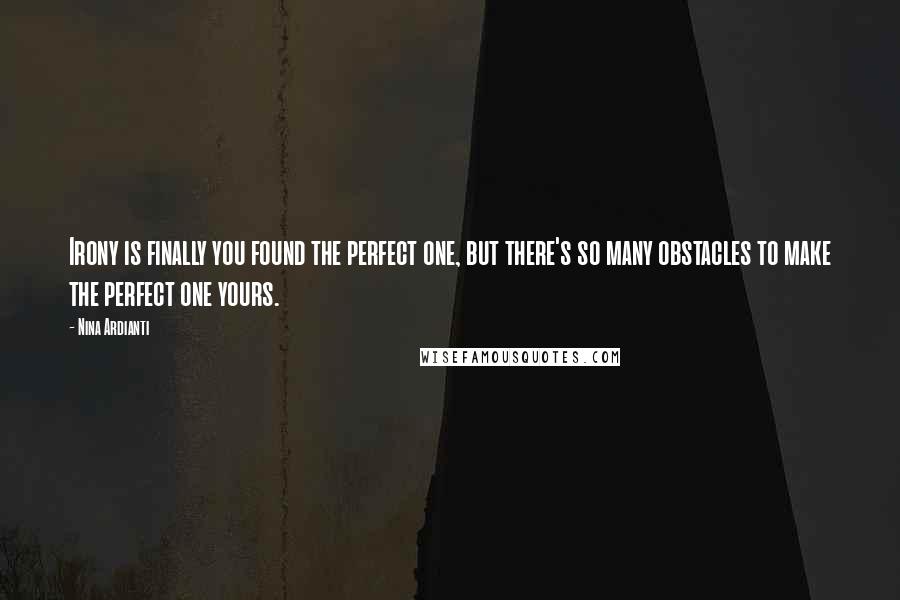 Nina Ardianti Quotes: Irony is finally you found the perfect one, but there's so many obstacles to make the perfect one yours.