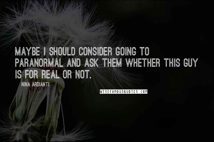 Nina Ardianti Quotes: Maybe I should consider going to paranormal and ask them whether this guy is for real or not.