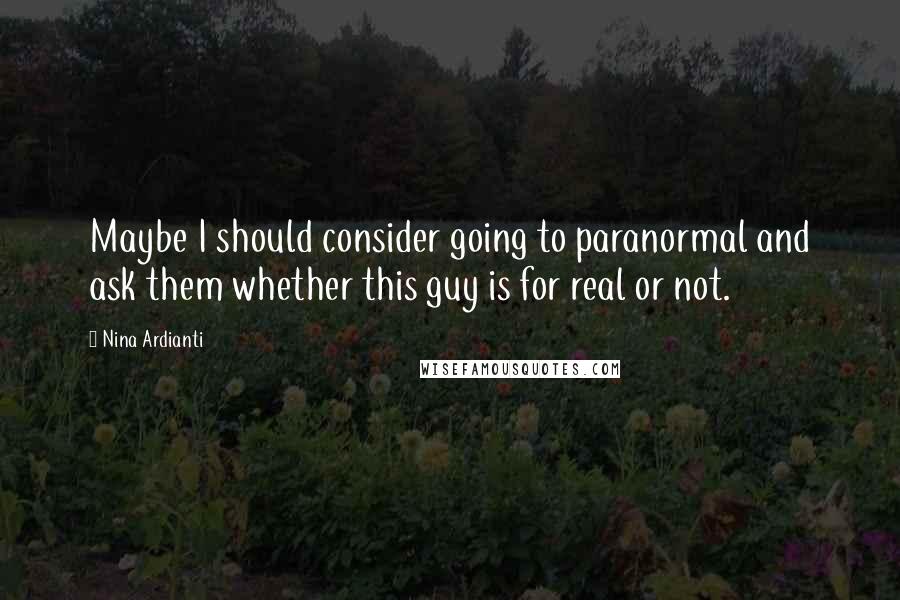 Nina Ardianti Quotes: Maybe I should consider going to paranormal and ask them whether this guy is for real or not.