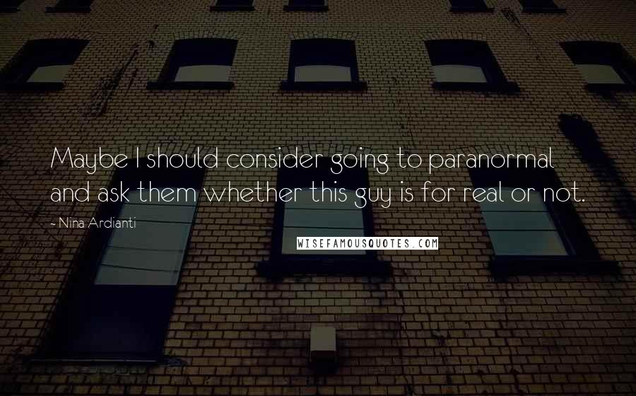 Nina Ardianti Quotes: Maybe I should consider going to paranormal and ask them whether this guy is for real or not.