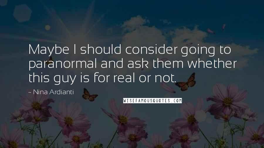 Nina Ardianti Quotes: Maybe I should consider going to paranormal and ask them whether this guy is for real or not.