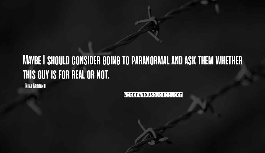 Nina Ardianti Quotes: Maybe I should consider going to paranormal and ask them whether this guy is for real or not.