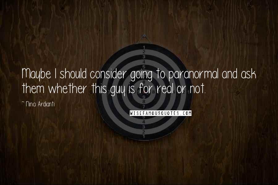 Nina Ardianti Quotes: Maybe I should consider going to paranormal and ask them whether this guy is for real or not.