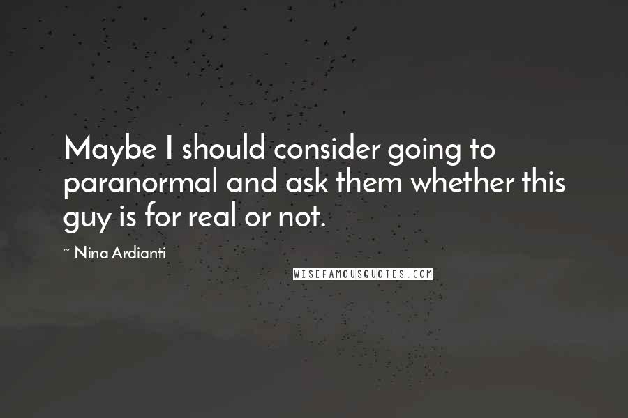 Nina Ardianti Quotes: Maybe I should consider going to paranormal and ask them whether this guy is for real or not.