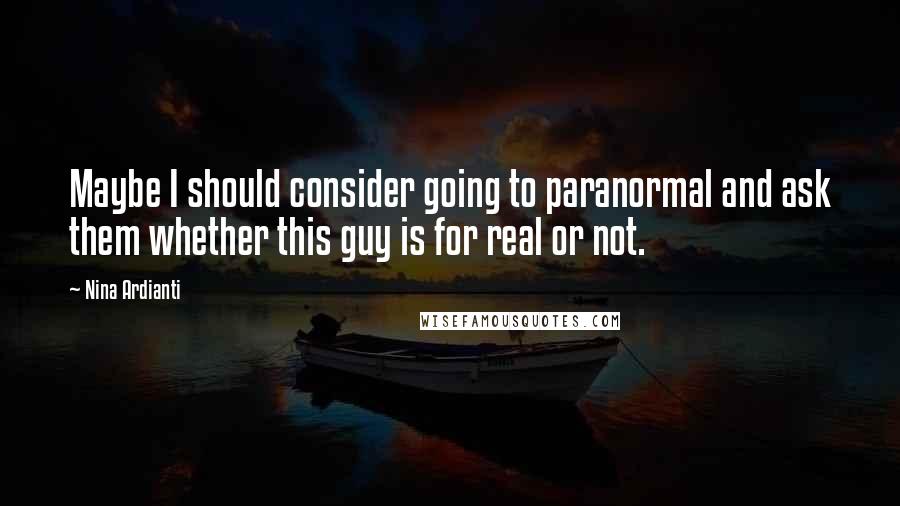 Nina Ardianti Quotes: Maybe I should consider going to paranormal and ask them whether this guy is for real or not.