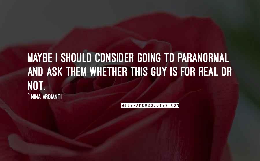 Nina Ardianti Quotes: Maybe I should consider going to paranormal and ask them whether this guy is for real or not.