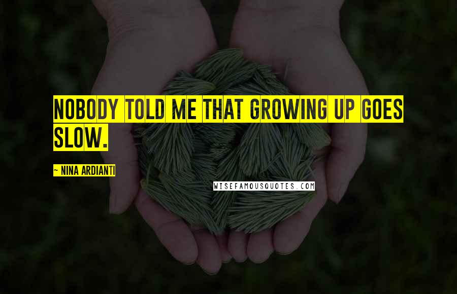 Nina Ardianti Quotes: Nobody told me that growing up goes slow.