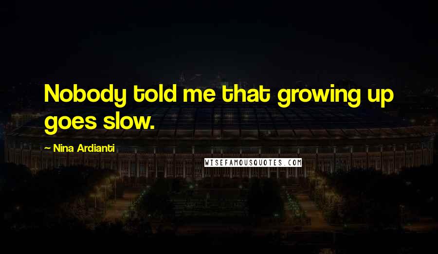Nina Ardianti Quotes: Nobody told me that growing up goes slow.