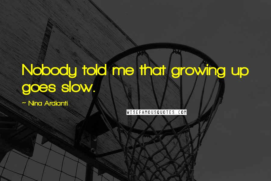 Nina Ardianti Quotes: Nobody told me that growing up goes slow.