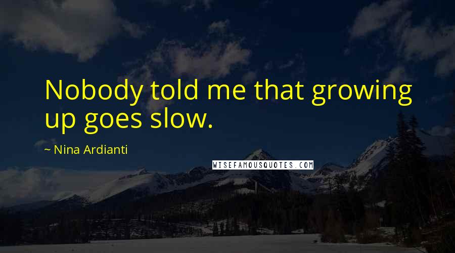 Nina Ardianti Quotes: Nobody told me that growing up goes slow.