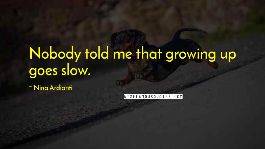 Nina Ardianti Quotes: Nobody told me that growing up goes slow.