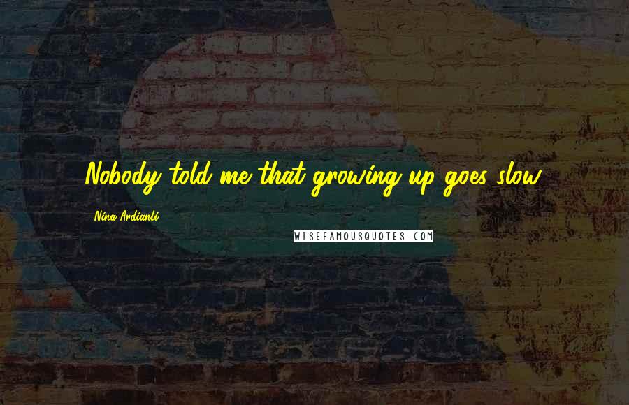 Nina Ardianti Quotes: Nobody told me that growing up goes slow.