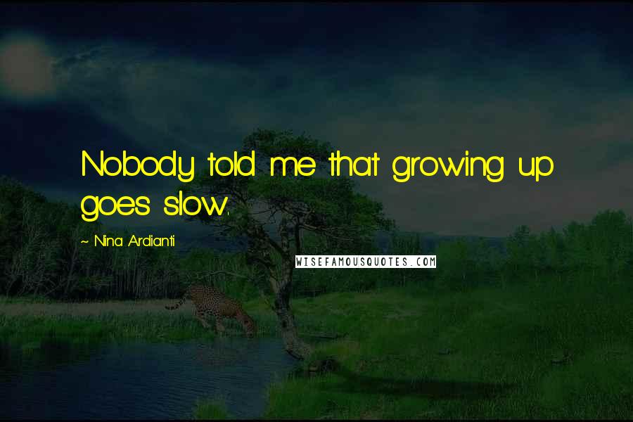 Nina Ardianti Quotes: Nobody told me that growing up goes slow.