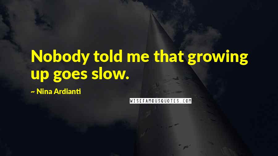 Nina Ardianti Quotes: Nobody told me that growing up goes slow.