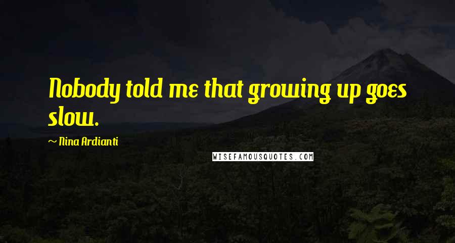 Nina Ardianti Quotes: Nobody told me that growing up goes slow.