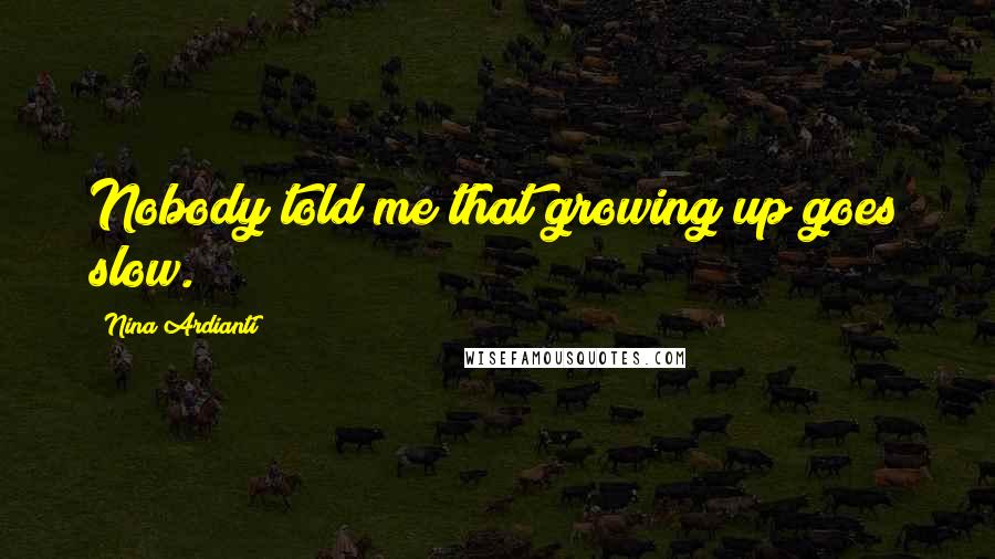 Nina Ardianti Quotes: Nobody told me that growing up goes slow.