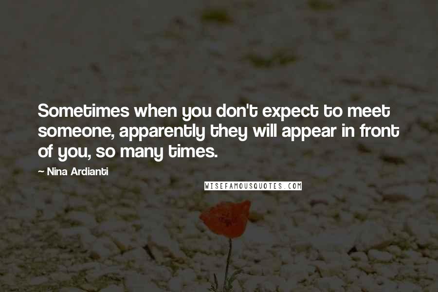 Nina Ardianti Quotes: Sometimes when you don't expect to meet someone, apparently they will appear in front of you, so many times.