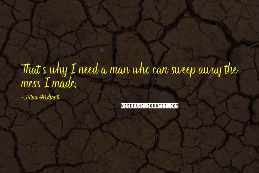 Nina Ardianti Quotes: That's why I need a man who can sweep away the mess I made.