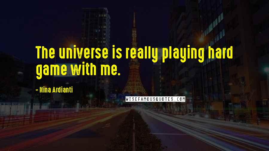Nina Ardianti Quotes: The universe is really playing hard game with me.