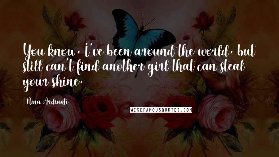 Nina Ardianti Quotes: You know, I've been around the world, but still can't find another girl that can steal your shine.