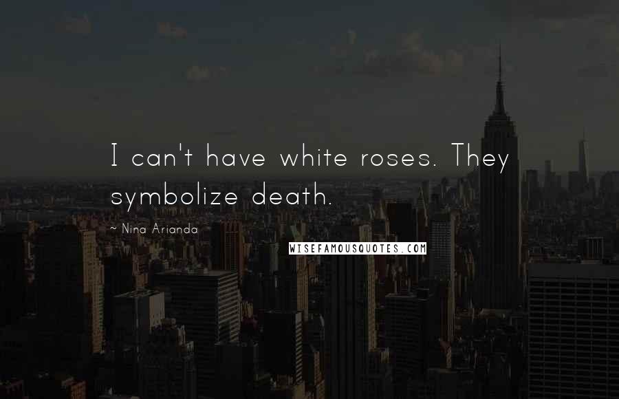 Nina Arianda Quotes: I can't have white roses. They symbolize death.