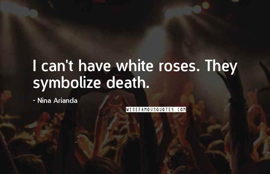 Nina Arianda Quotes: I can't have white roses. They symbolize death.