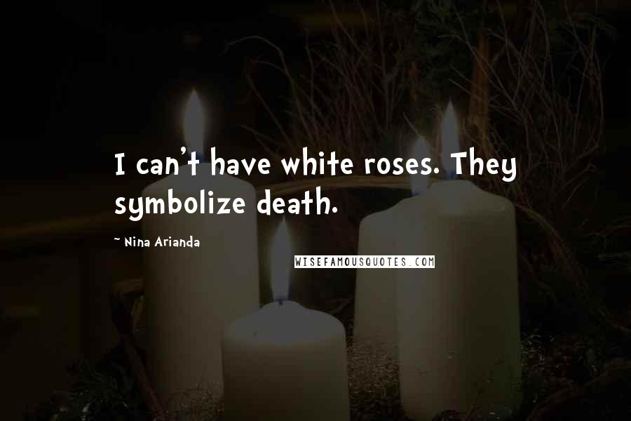 Nina Arianda Quotes: I can't have white roses. They symbolize death.