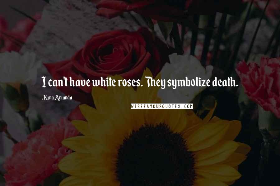 Nina Arianda Quotes: I can't have white roses. They symbolize death.