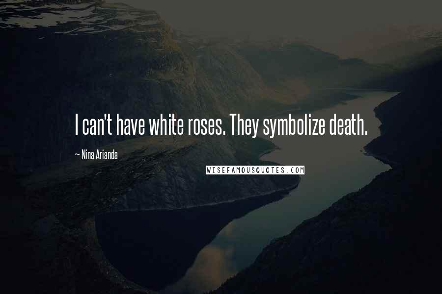 Nina Arianda Quotes: I can't have white roses. They symbolize death.